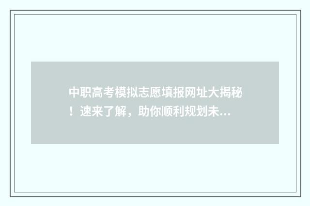 中职高考模拟志愿填报网址大揭秘！速来了解，助你顺利规划未来！ 中职升高职模拟试卷