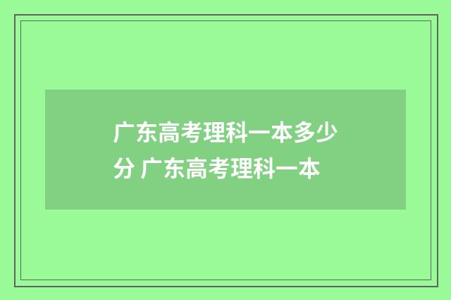 广东高考理科一本多少分 广东高考理科一本