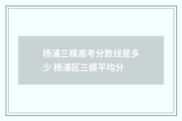 杨浦三模高考分数线是多少 杨浦区三模平均分