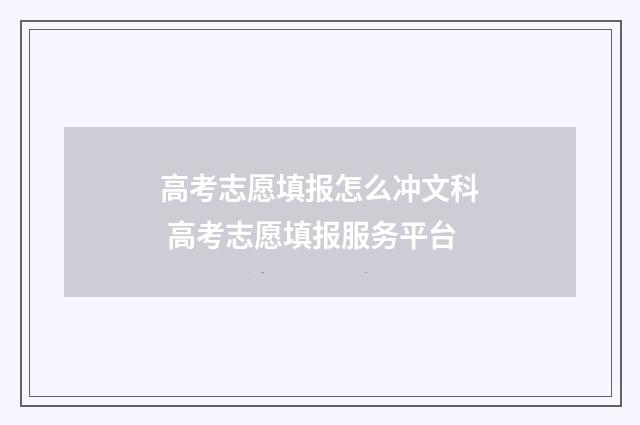 高考志愿填报怎么冲文科 高考志愿填报服务平台