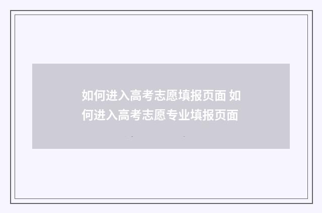 如何进入高考志愿填报页面 如何进入高考志愿专业填报页面