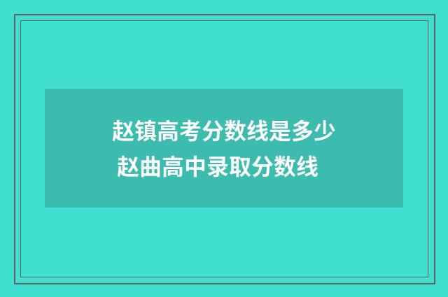 赵镇高考分数线是多少 赵曲高中录取分数线
