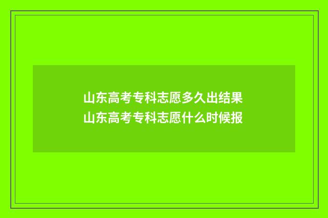 山东高考专科志愿多久出结果 山东高考专科志愿什么时候报