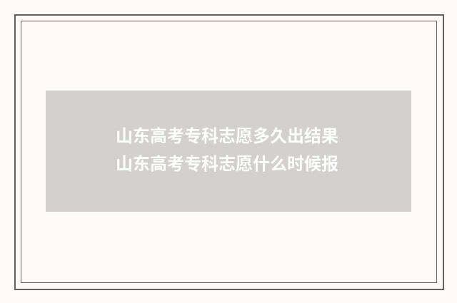 山东高考专科志愿多久出结果 山东高考专科志愿什么时候报