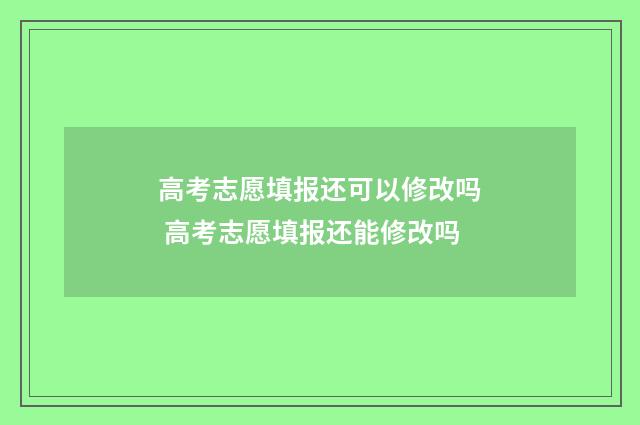 高考志愿填报还可以修改吗 高考志愿填报还能修改吗