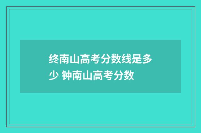 终南山高考分数线是多少 钟南山高考分数