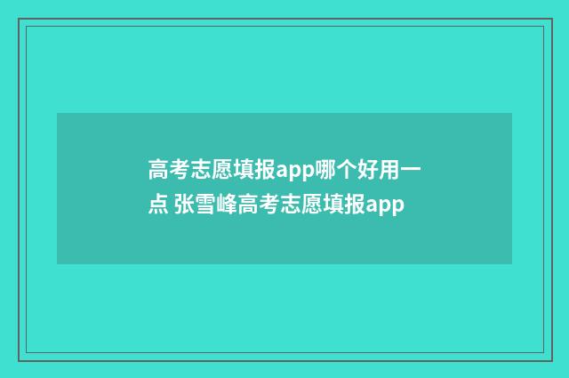 高考志愿填报app哪个好用一点 张雪峰高考志愿填报app