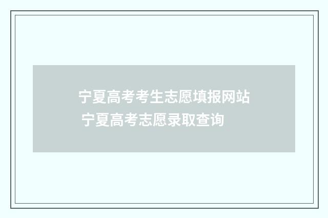 宁夏高考考生志愿填报网站 宁夏高考志愿录取查询