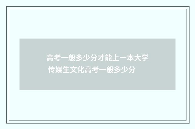 高考一般多少分才能上一本大学 传媒生文化高考一般多少分