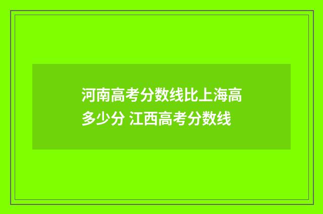 河南高考分数线比上海高多少分 江西高考分数线