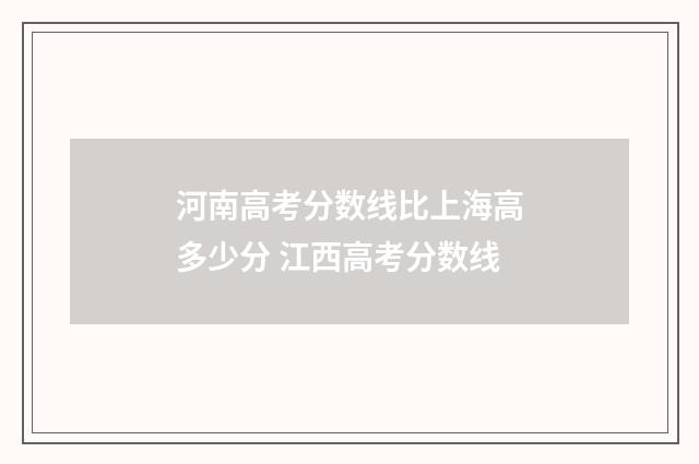 河南高考分数线比上海高多少分 江西高考分数线