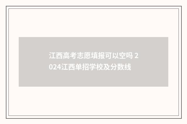 江西高考志愿填报可以空吗 2024江西单招学校及分数线