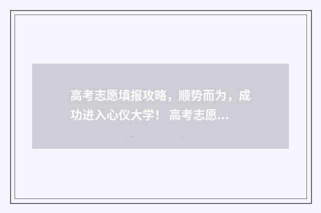 高考志愿填报攻略，顺势而为，成功进入心仪大学！ 高考志愿填报攻略word 本文目录
