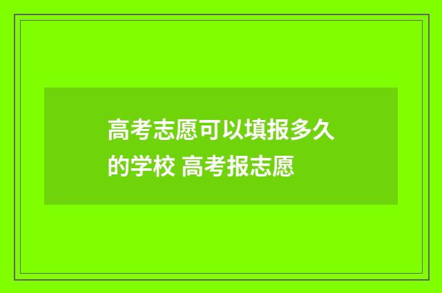 高考志愿可以填报多久的学校 高考报志愿
