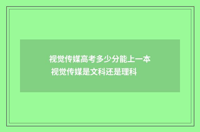 视觉传媒高考多少分能上一本 视觉传媒是文科还是理科