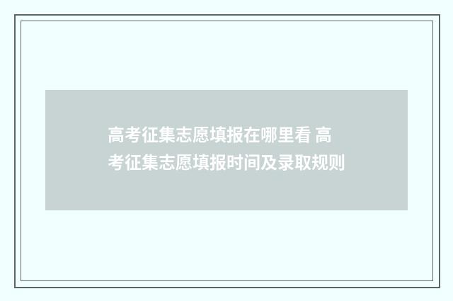 高考征集志愿填报在哪里看 高考征集志愿填报时间及录取规则