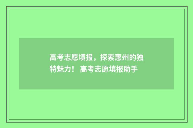 高考志愿填报，探索惠州的独特魅力！ 高考志愿填报助手