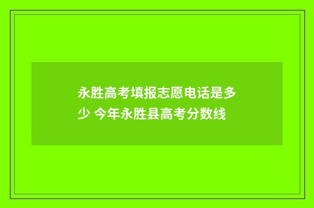 永胜高考填报志愿电话是多少 今年永胜县高考分数线