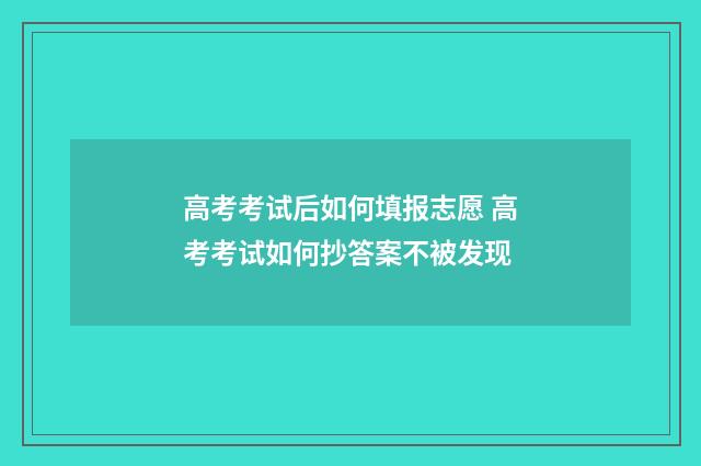 高考考试后如何填报志愿 高考考试如何抄答案不被发现