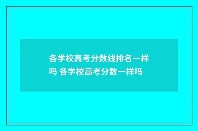 各学校高考分数线排名一样吗 各学校高考分数一样吗