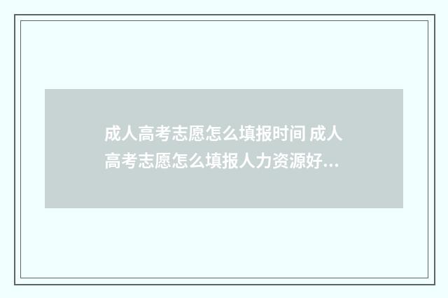 成人高考志愿怎么填报时间 成人高考志愿怎么填报人力资源好不好