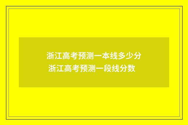 浙江高考预测一本线多少分 浙江高考预测一段线分数