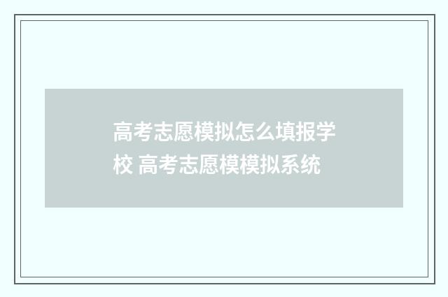 高考志愿模拟怎么填报学校 高考志愿模模拟系统