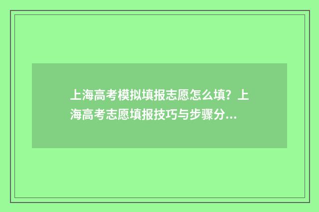 上海高考模拟填报志愿怎么填？上海高考志愿填报技巧与步骤分享 上海高考模拟填志愿密码锁住会影响正式填报吗