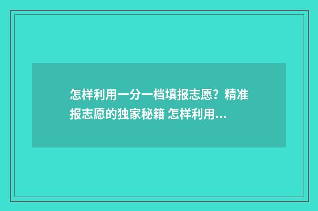 怎样利用一分一档填报志愿？精准报志愿的独家秘籍 怎样利用一分一档