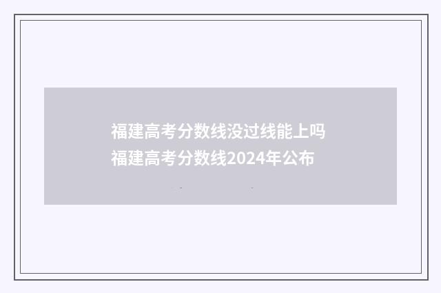 福建高考分数线没过线能上吗 福建高考分数线2024年公布