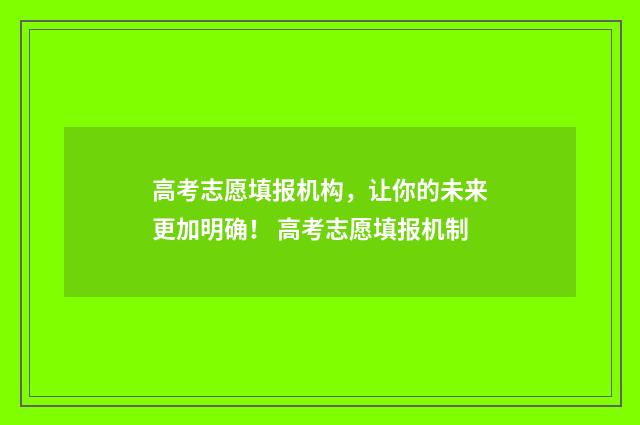 高考志愿填报机构，让你的未来更加明确！ 高考志愿填报机制
