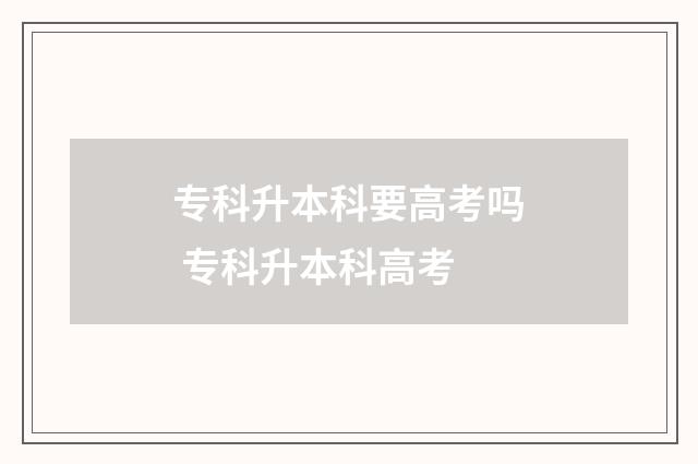 专科升本科要高考吗 专科升本科高考