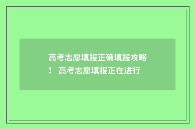 高考志愿填报正确填报攻略！ 高考志愿填报正在进行