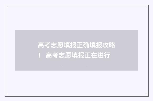 高考志愿填报正确填报攻略！ 高考志愿填报正在进行