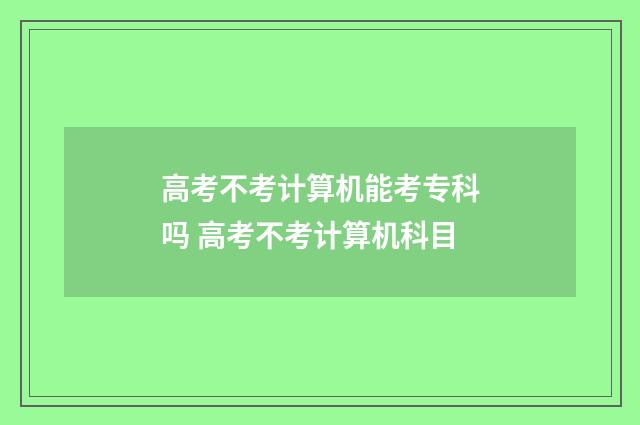 高考不考计算机能考专科吗 高考不考计算机科目