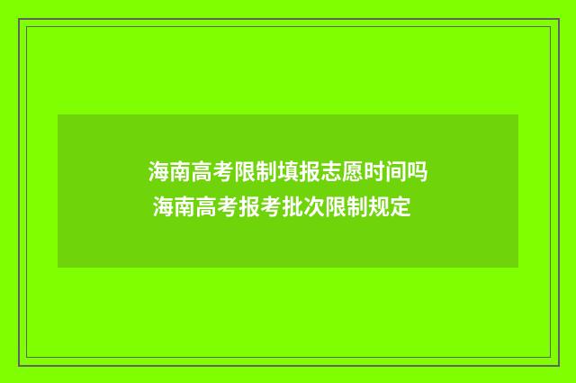 海南高考限制填报志愿时间吗 海南高考报考批次限制规定