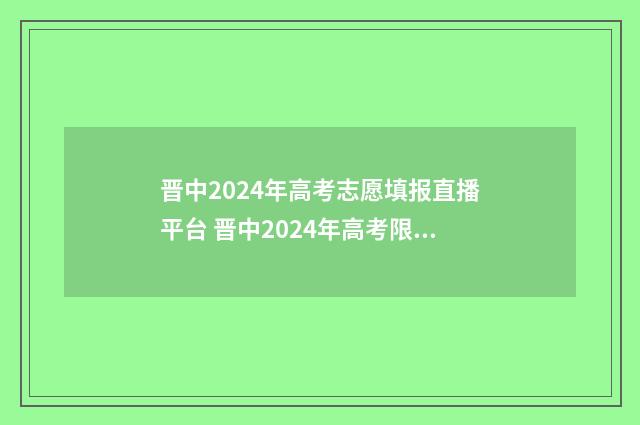 晋中2024年高考志愿填报直播平台 晋中2024年高考限行