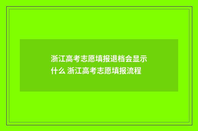 浙江高考志愿填报退档会显示什么 浙江高考志愿填报流程