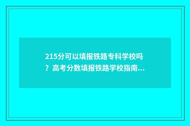 215分可以填报铁路专科学校吗？高考分数填报铁路学校指南 250分能上铁路专科吗