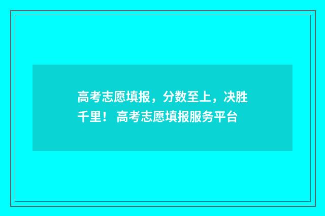 高考志愿填报，分数至上，决胜千里！ 高考志愿填报服务平台