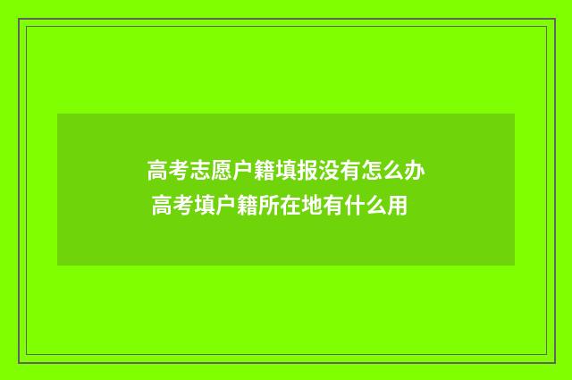 高考志愿户籍填报没有怎么办 高考填户籍所在地有什么用