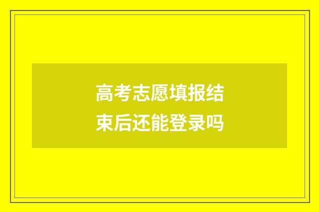 高考志愿填报结束后还能登录吗
