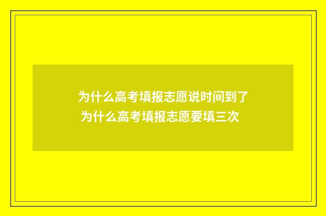 为什么高考填报志愿说时间到了 为什么高考填报志愿要填三次