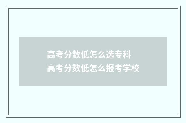 高考分数低怎么选专科 高考分数低怎么报考学校