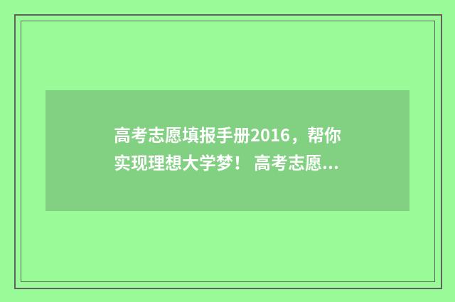 高考志愿填报手册2016，帮你实现理想大学梦！ 高考志愿填报手册电子版