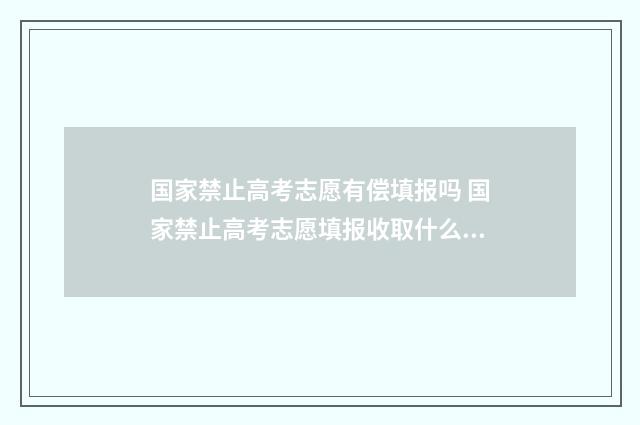 国家禁止高考志愿有偿填报吗 国家禁止高考志愿填报收取什么费用