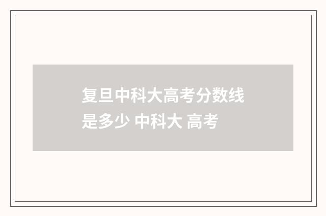 复旦中科大高考分数线是多少 中科大 高考