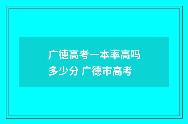 广德高考一本率高吗多少分 广德市高考