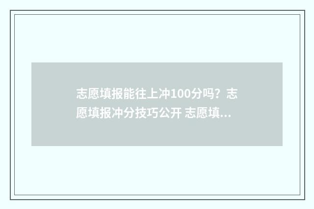 志愿填报能往上冲100分吗？志愿填报冲分技巧公开 志愿填报了还能填多少