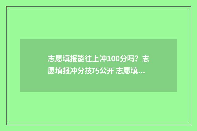 志愿填报能往上冲100分吗？志愿填报冲分技巧公开 志愿填报了还能填多少